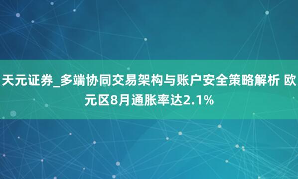 天元证券_多端协同交易架构与账户安全策略解析 欧元区8月通胀率达2.1%