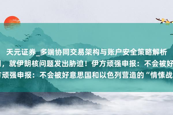 天元证券_多端协同交易架构与账户安全策略解析 特朗普会晤内塔尼亚胡，就伊朗核问题发出胁迫！伊方顽强申报：不会被好意思国和以色列营造的“情愫战”打败