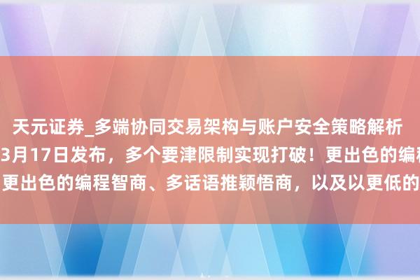 天元证券_多端协同交易架构与账户安全策略解析 传DeepSeek-R2将3月17日发布,多个要津限制实现打破!更出色的编程智商、多话语推颖悟商,以及以更低的本钱提供更高准确性