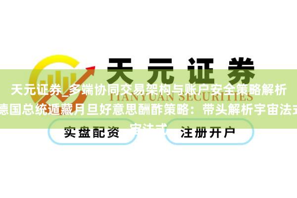 天元证券_多端协同交易架构与账户安全策略解析 德国总统遁藏月旦好意思酬酢策略:带头解析宇宙法式
