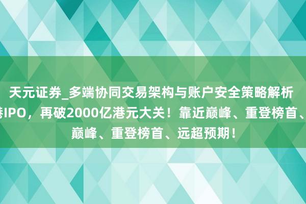 天元证券_多端协同交易架构与账户安全策略解析 深度｜香港IPO，再破2000亿港元大关！靠近巅峰、重登榜首、远超预期！