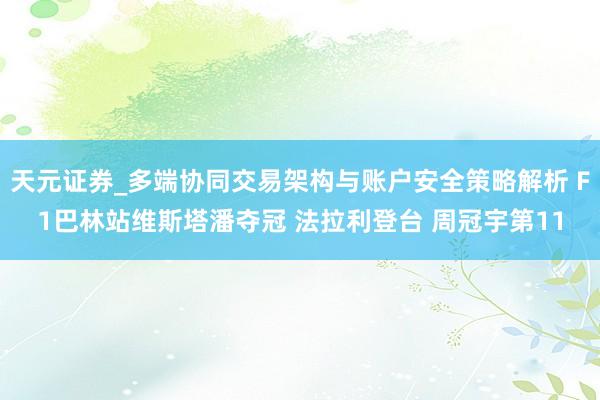 天元证券_多端协同交易架构与账户安全策略解析 F1巴林站维斯塔潘夺冠 法拉利登台 周冠宇第11
