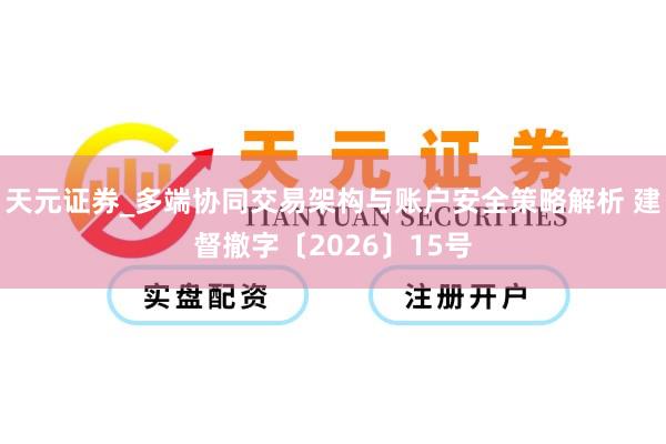 天元证券_多端协同交易架构与账户安全策略解析 建督撤字〔2026〕15号