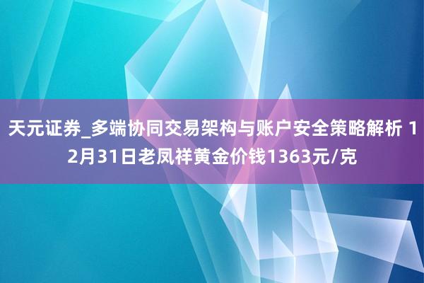天元证券_多端协同交易架构与账户安全策略解析 12月31日老凤祥黄金价钱1363元/克