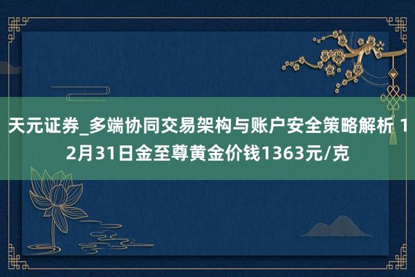 天元证券_多端协同交易架构与账户安全策略解析 12月31日金至尊黄金价钱1363元/克