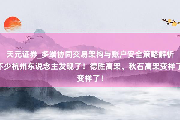 天元证券_多端协同交易架构与账户安全策略解析 不少杭州东说念主发现了！德胜高架、秋石高架变样了！